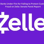 Feature and Cover Major US Banks Under Fire for Failing to Protect Customers from Fraud on Zelle Senate Panel Report