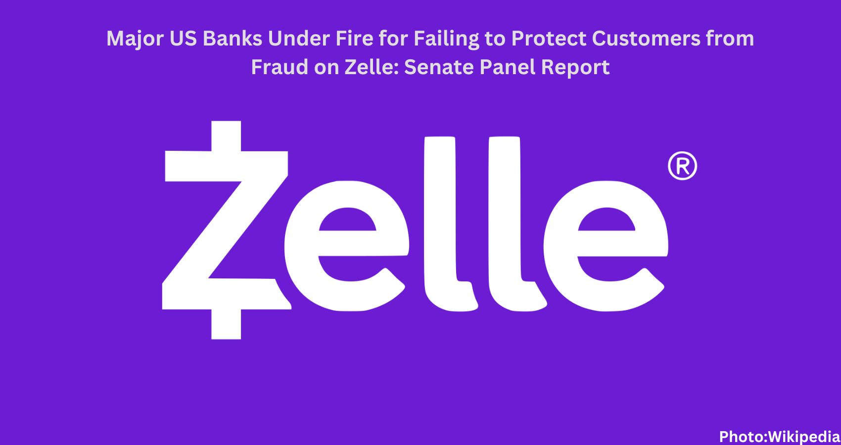 Feature and Cover Major US Banks Under Fire for Failing to Protect Customers from Fraud on Zelle Senate Panel Report